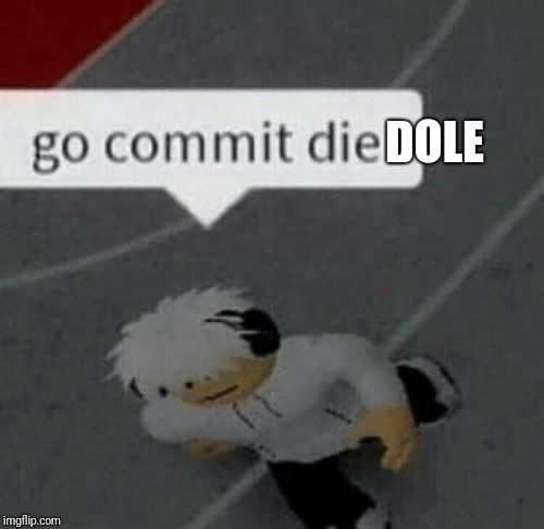 Roblox Go Commit Die | DOLE | image tagged in roblox go commit die | made w/ Imgflip meme maker