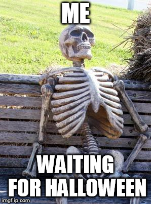 Waiting Skeleton Meme | ME; WAITING FOR HALLOWEEN | image tagged in memes,waiting skeleton | made w/ Imgflip meme maker
