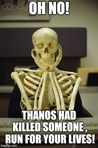 Waiting Skeleton | OH NO! THANOS HAD KILLED SOMEONE , RUN FOR YOUR LIVES! | image tagged in waiting skeleton | made w/ Imgflip meme maker