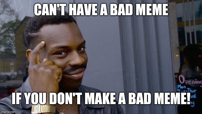 Roll Safe Think About It Meme | CAN'T HAVE A BAD MEME IF YOU DON'T MAKE A BAD MEME! | image tagged in memes,roll safe think about it | made w/ Imgflip meme maker