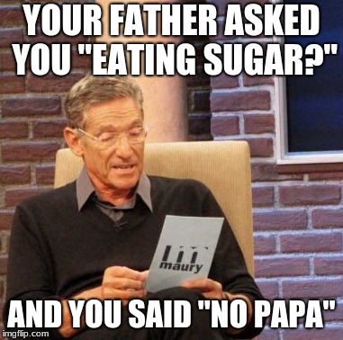 Maury Lie Detector Meme | YOUR FATHER ASKED YOU "EATING SUGAR?"; AND YOU SAID "NO PAPA" | image tagged in memes,maury lie detector | made w/ Imgflip meme maker