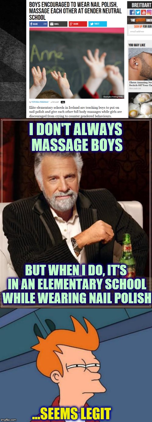 Meanwhile, in Iceland |  I DON'T ALWAYS MASSAGE BOYS; BUT WHEN I DO, IT'S IN AN ELEMENTARY SCHOOL WHILE WEARING NAIL POLISH; ...SEEMS LEGIT | image tagged in liberal logic,phunny,the most interesting man in the world,futurama fry,memes | made w/ Imgflip meme maker