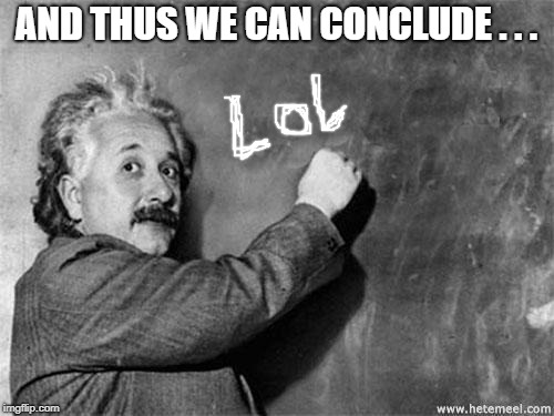 Einstein on God | AND THUS WE CAN CONCLUDE . . . | image tagged in einstein on god | made w/ Imgflip meme maker