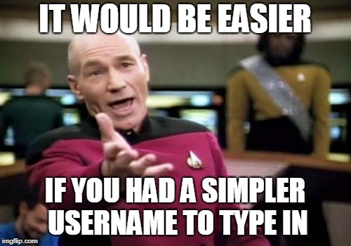 Picard Wtf Meme | IT WOULD BE EASIER IF YOU HAD A SIMPLER USERNAME TO TYPE IN | image tagged in memes,picard wtf | made w/ Imgflip meme maker
