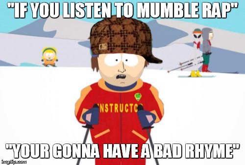 Super Cool Ski Instructor | "IF YOU LISTEN TO MUMBLE RAP"; "YOUR GONNA HAVE A BAD RHYME" | image tagged in memes,super cool ski instructor,scumbag | made w/ Imgflip meme maker