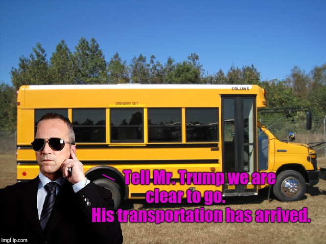 Tell Mr. Trump we are clear to go.           His transportation has arrived. | made w/ Imgflip meme maker