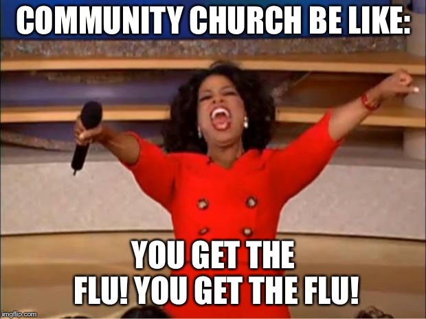 Oprah You Get A Meme | COMMUNITY CHURCH BE LIKE:; YOU GET THE FLU! YOU GET THE FLU! | image tagged in memes,oprah you get a | made w/ Imgflip meme maker