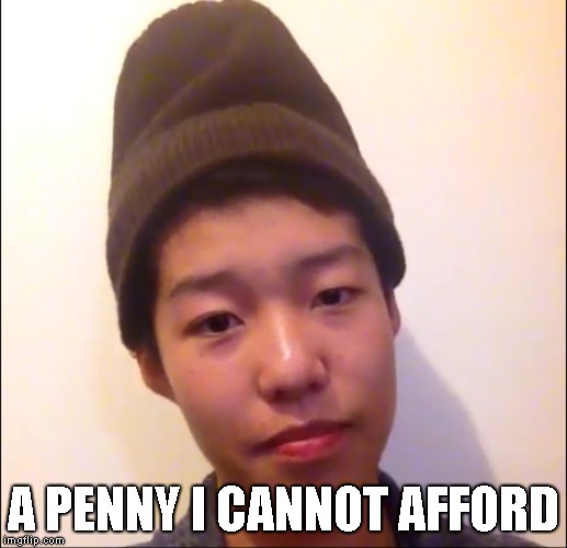 A Penny I Cannot Afford | A PENNY I CANNOT AFFORD | image tagged in give me a penny | made w/ Imgflip meme maker