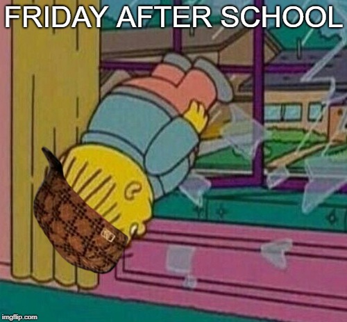 FRIDAY AFTER SCHOOL | image tagged in the rush inside,scumbag | made w/ Imgflip meme maker