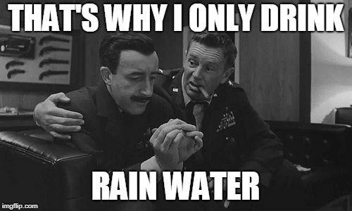 THAT'S WHY I ONLY DRINK RAIN WATER | made w/ Imgflip meme maker