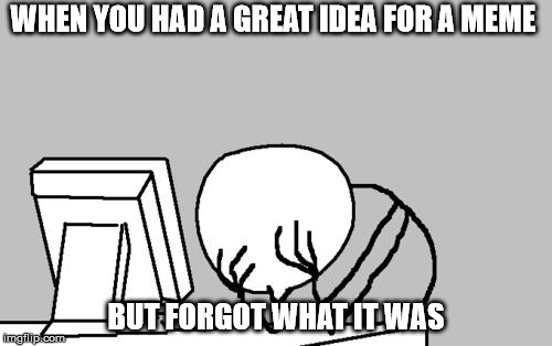 Anyone else have this problem? | WHEN YOU HAD A GREAT IDEA FOR A MEME; BUT FORGOT WHAT IT WAS | image tagged in memes,computer guy facepalm,pain,i forgot | made w/ Imgflip meme maker