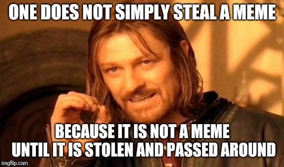One Does Not Simply Meme | ONE DOES NOT SIMPLY STEAL A MEME BECAUSE IT IS NOT A MEME UNTIL IT IS STOLEN AND PASSED AROUND | image tagged in memes,one does not simply | made w/ Imgflip meme maker