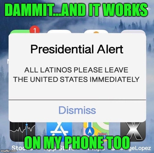 Some people said it didn't work on their phone...I was not so lucky. | DAMMIT...AND IT WORKS; ON MY PHONE TOO | image tagged in presidential alert,memes,trump,funny,latinos,goodbye privacy | made w/ Imgflip meme maker