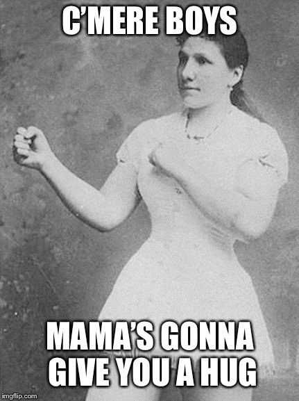 overly manly woman | C’MERE BOYS MAMA’S GONNA GIVE YOU A HUG | image tagged in overly manly woman | made w/ Imgflip meme maker