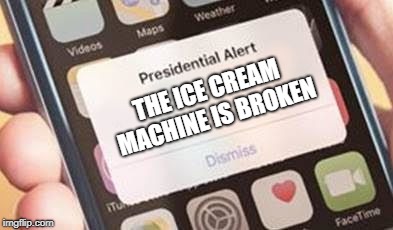 Presidential Alert Meme | THE ICE CREAM MACHINE IS BROKEN | image tagged in presidential alert | made w/ Imgflip meme maker