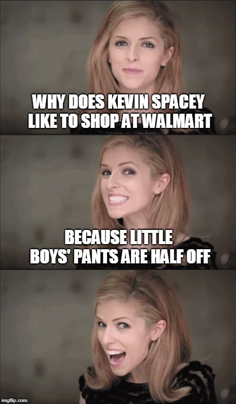 Kevin Spacey | WHY DOES KEVIN SPACEY LIKE TO SHOP AT WALMART; BECAUSE LITTLE BOYS' PANTS ARE HALF OFF | image tagged in memes,bad pun anna kendrick | made w/ Imgflip meme maker