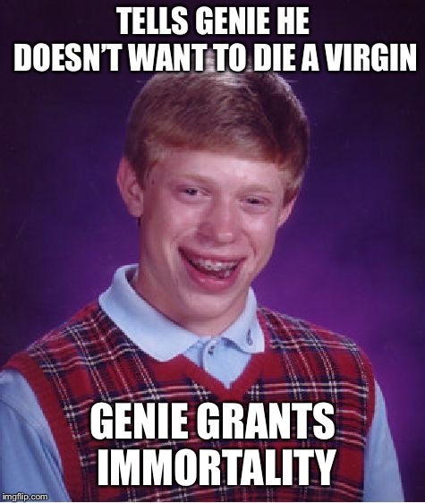 Bad Luck Brian Meme | TELLS GENIE HE DOESN’T WANT TO DIE A VIRGIN; GENIE GRANTS IMMORTALITY | image tagged in memes,bad luck brian | made w/ Imgflip meme maker