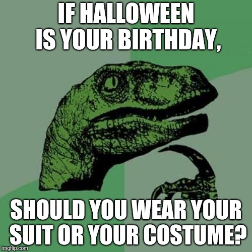Trick or di... treat? | IF HALLOWEEN IS YOUR BIRTHDAY, SHOULD YOU WEAR YOUR SUIT OR YOUR COSTUME? | image tagged in memes,philosoraptor | made w/ Imgflip meme maker