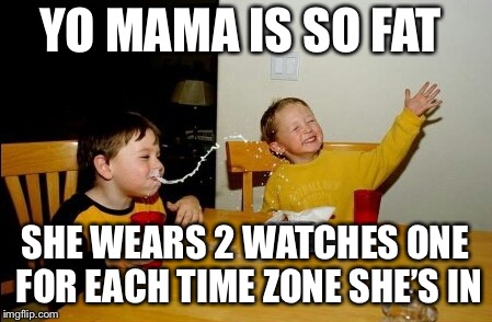 Yo Mamas So Fat Meme | YO MAMA IS SO FAT; SHE WEARS 2 WATCHES ONE FOR EACH TIME ZONE SHE’S IN | image tagged in memes,yo mamas so fat | made w/ Imgflip meme maker
