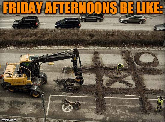 Hold On a Little Longer My Dudes! It's Almost Friday! ( Bad Construction Week: a DrSarcasm Event Oct. 1-7) | FRIDAY AFTERNOONS BE LIKE: | image tagged in bad construction week,lol,lmao,bored,memes | made w/ Imgflip meme maker