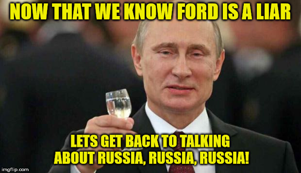 NOW THAT WE KNOW FORD IS A LIAR; LETS GET BACK TO TALKING ABOUT RUSSIA, RUSSIA, RUSSIA! | image tagged in putin | made w/ Imgflip meme maker