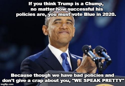 2nd Term Obama | If you think Trump is a Chump, no matter how successful his policies are, you must vote Blue in 2020. Because though we have bad policies and don't give a crap about you, "WE SPEAK PRETTY" | image tagged in memes,2nd term obama | made w/ Imgflip meme maker