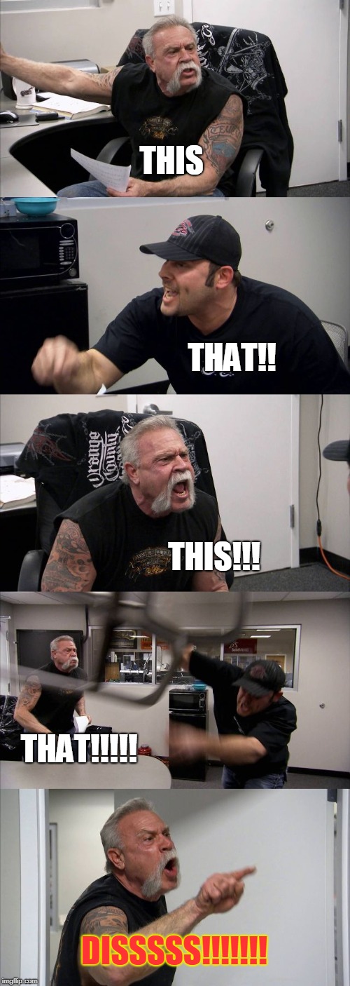 American Chopper Argument Meme | THIS; THAT!! THIS!!! THAT!!!!! DISSSSS!!!!!!! | image tagged in memes,american chopper argument | made w/ Imgflip meme maker