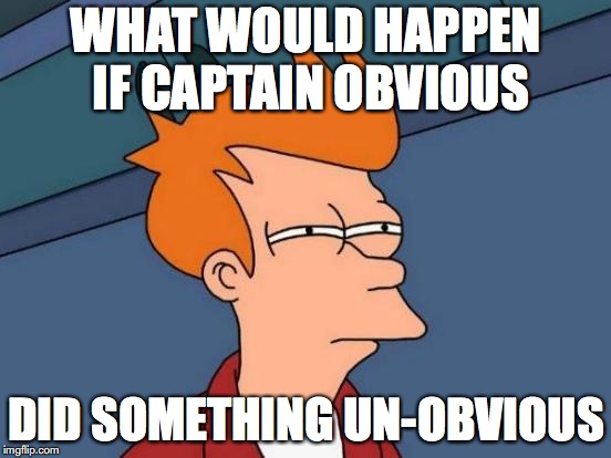 Futurama Fry | WHAT WOULD HAPPEN IF CAPTAIN OBVIOUS; DID SOMETHING UN-OBVIOUS | image tagged in memes,futurama fry | made w/ Imgflip meme maker