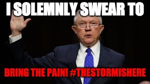 I SOLEMNLY SWEAR TO; BRING THE PAIN! #THESTORMISHERE | image tagged in sessions solemnly swear | made w/ Imgflip meme maker