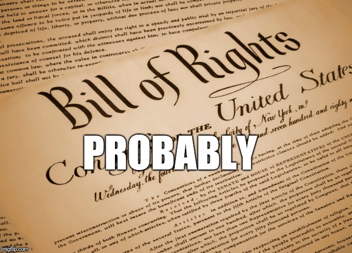 Bill of Rights | PROBABLY | image tagged in bill of rights | made w/ Imgflip meme maker