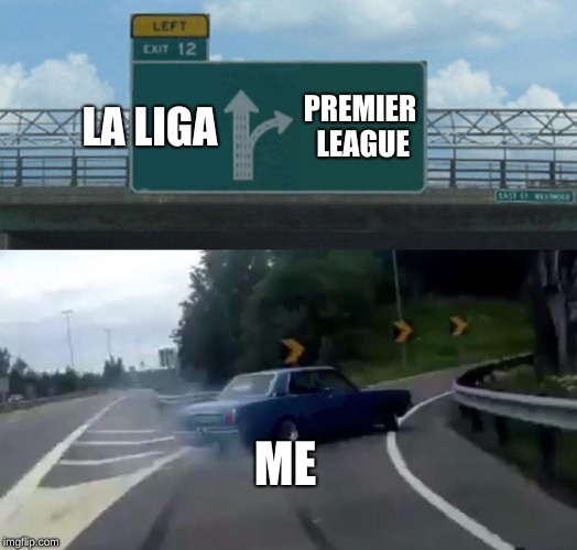 Left Exit 12 Off Ramp | LA LIGA; PREMIER LEAGUE; ME | image tagged in memes,left exit 12 off ramp | made w/ Imgflip meme maker