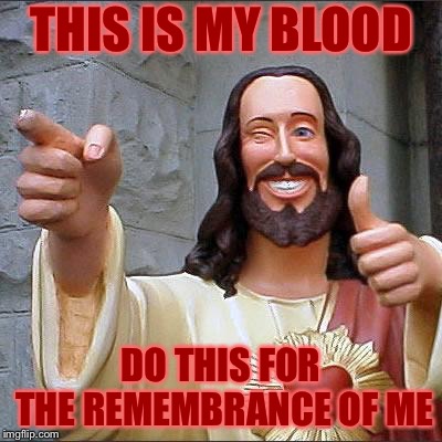 Buddy Christ Meme | THIS IS MY BLOOD DO THIS FOR THE REMEMBRANCE OF ME | image tagged in memes,buddy christ | made w/ Imgflip meme maker