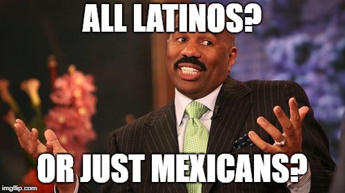 Steve Harvey Meme | ALL LATINOS? OR JUST MEXICANS? | image tagged in memes,steve harvey | made w/ Imgflip meme maker