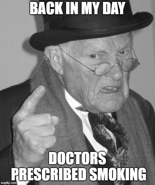 Back in my day | BACK IN MY DAY DOCTORS PRESCRIBED SMOKING | image tagged in back in my day | made w/ Imgflip meme maker