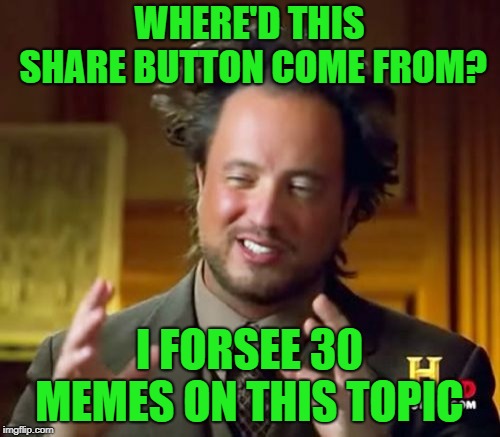 Ancient Aliens Meme | WHERE'D THIS SHARE BUTTON COME FROM? I FORSEE 30 MEMES ON THIS TOPIC | image tagged in memes,ancient aliens | made w/ Imgflip meme maker