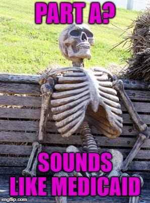 Waiting Skeleton Meme | PART A? SOUNDS LIKE MEDICAID | image tagged in memes,waiting skeleton | made w/ Imgflip meme maker