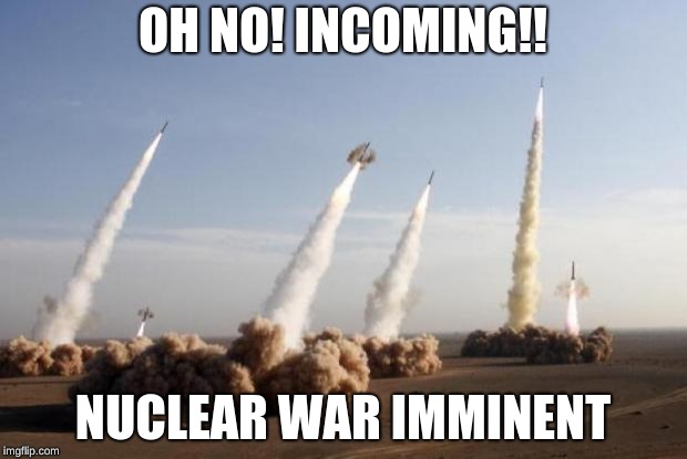 Missiles Launched | OH NO! INCOMING!! NUCLEAR WAR IMMINENT | image tagged in missiles launched | made w/ Imgflip meme maker
