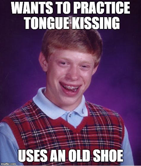 Bad Luck Brian Meme | WANTS TO PRACTICE TONGUE KISSING USES AN OLD SHOE | image tagged in memes,bad luck brian | made w/ Imgflip meme maker