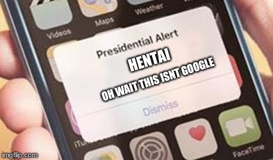 Presidential Alert | HENTAI; OH WAIT THIS ISNT GOOGLE | image tagged in presidential alert | made w/ Imgflip meme maker