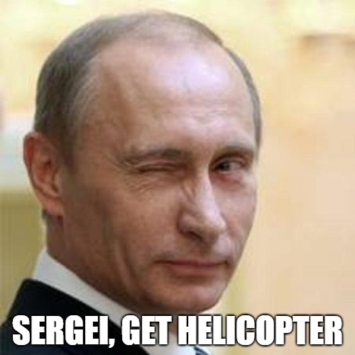 Putin Winking | SERGEI, GET HELICOPTER | image tagged in putin winking | made w/ Imgflip meme maker