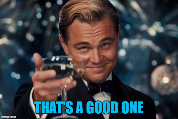 Leonardo Dicaprio Cheers Meme | THAT'S A GOOD ONE | image tagged in memes,leonardo dicaprio cheers | made w/ Imgflip meme maker