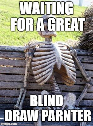 Waiting Skeleton | WAITING FOR A GREAT; BLIND DRAW PARNTER | image tagged in memes,waiting skeleton | made w/ Imgflip meme maker