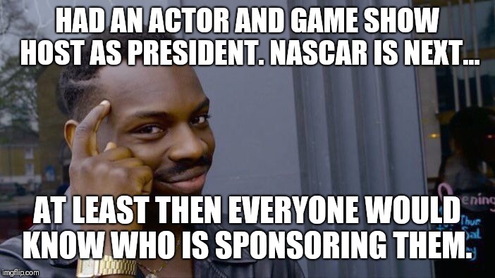 Roll Safe Think About It | HAD AN ACTOR AND GAME SHOW HOST AS PRESIDENT. NASCAR IS NEXT... AT LEAST THEN EVERYONE WOULD KNOW WHO IS SPONSORING THEM. | image tagged in memes,roll safe think about it | made w/ Imgflip meme maker