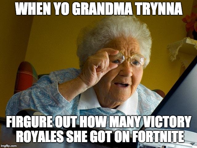 Grandma Finds The Internet | WHEN YO GRANDMA TRYNNA; FIRGURE OUT HOW MANY VICTORY ROYALES SHE GOT ON FORTNITE | image tagged in memes,grandma finds the internet | made w/ Imgflip meme maker