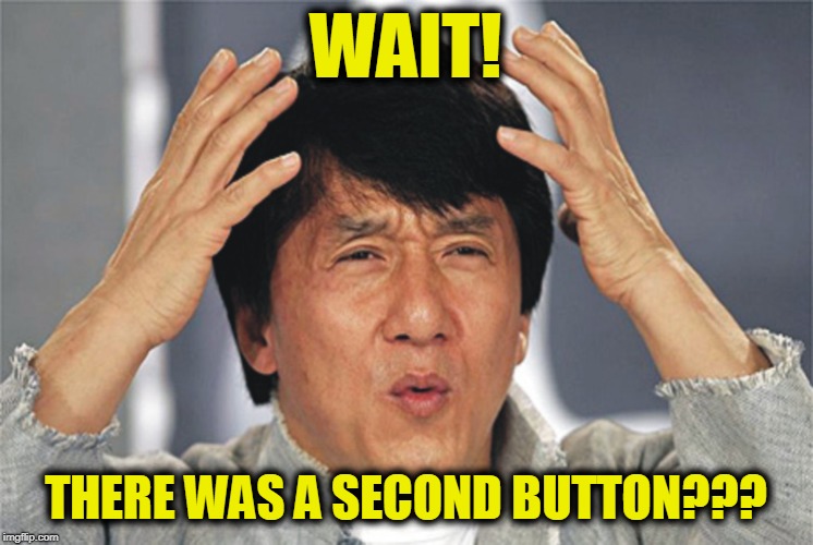 Jackie Chan Confused | WAIT! THERE WAS A SECOND BUTTON??? | image tagged in jackie chan confused | made w/ Imgflip meme maker