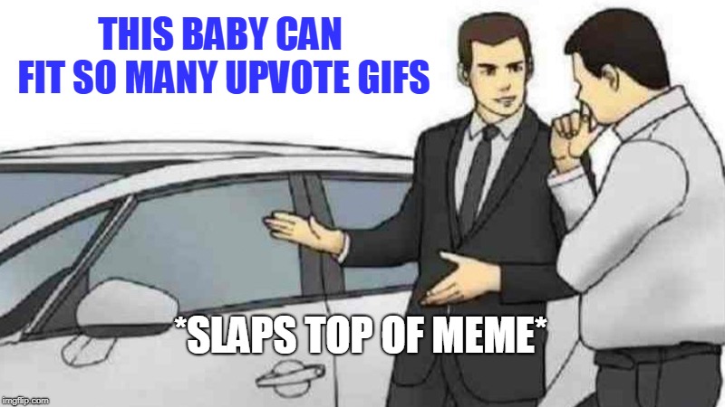 Car Salesman Slaps Roof Of Car Meme | THIS BABY CAN FIT SO MANY UPVOTE GIFS; *SLAPS TOP OF MEME* | image tagged in memes,car salesman slaps roof of car | made w/ Imgflip meme maker