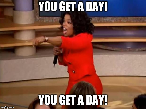 Oprah - you get a car | YOU GET A DAY! YOU GET A DAY! | image tagged in oprah - you get a car | made w/ Imgflip meme maker