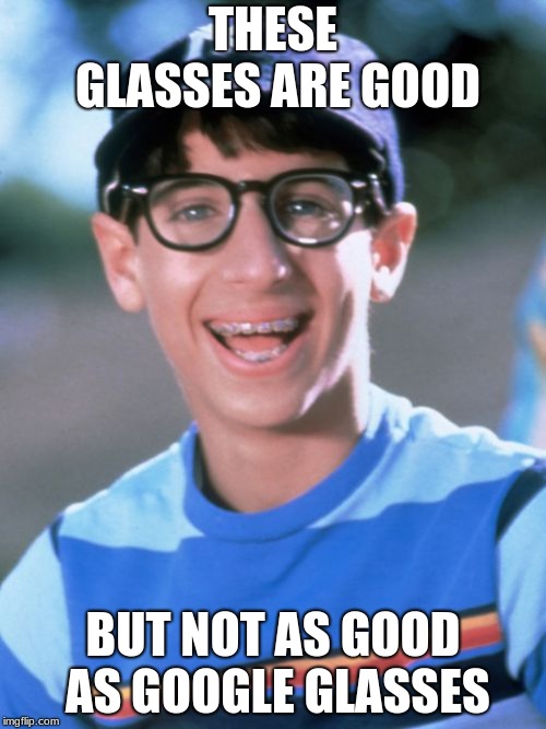 Paul Wonder Years Meme | THESE GLASSES ARE GOOD; BUT NOT AS GOOD AS GOOGLE GLASSES | image tagged in memes,paul wonder years | made w/ Imgflip meme maker
