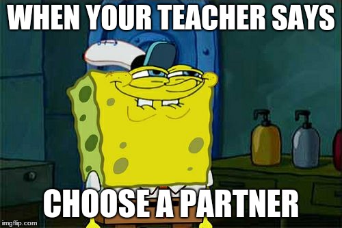 Don't You Squidward Meme | WHEN YOUR TEACHER SAYS; CHOOSE A PARTNER | image tagged in memes,dont you squidward | made w/ Imgflip meme maker