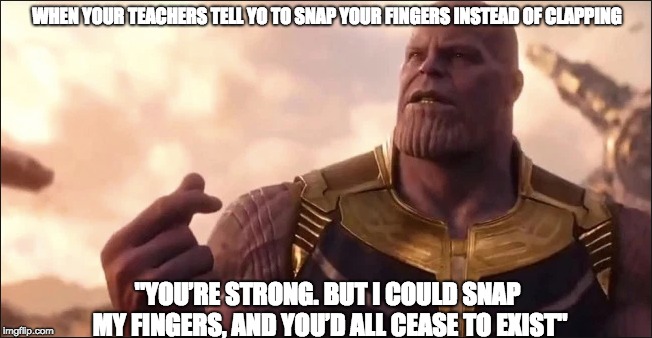 WHEN YOUR TEACHERS TELL YO TO SNAP YOUR FINGERS INSTEAD OF CLAPPING; "YOU’RE STRONG. BUT I COULD SNAP MY FINGERS, AND YOU’D ALL CEASE TO EXIST" | image tagged in memes | made w/ Imgflip meme maker